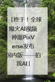 终于！全球爆火AI视频神器PixVerse发布国内版——拍我AI